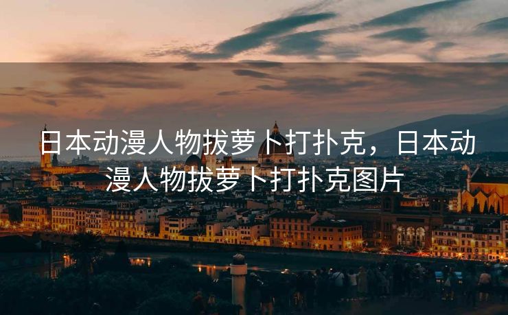日本动漫人物拔萝卜打扑克，日本动漫人物拔萝卜打扑克图片
