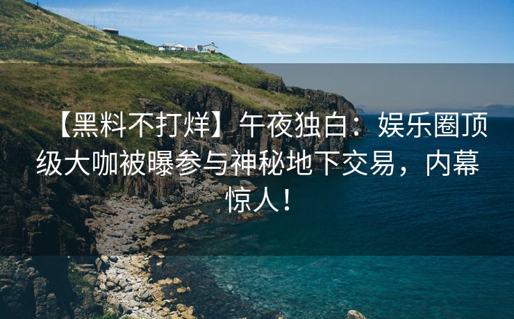 【黑料不打烊】午夜独白：娱乐圈顶级大咖被曝参与神秘地下交易，内幕惊人！