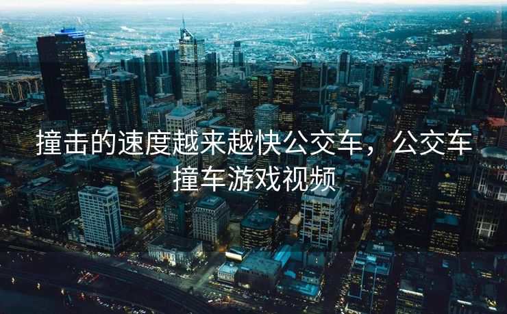 撞击的速度越来越快公交车，公交车撞车游戏视频