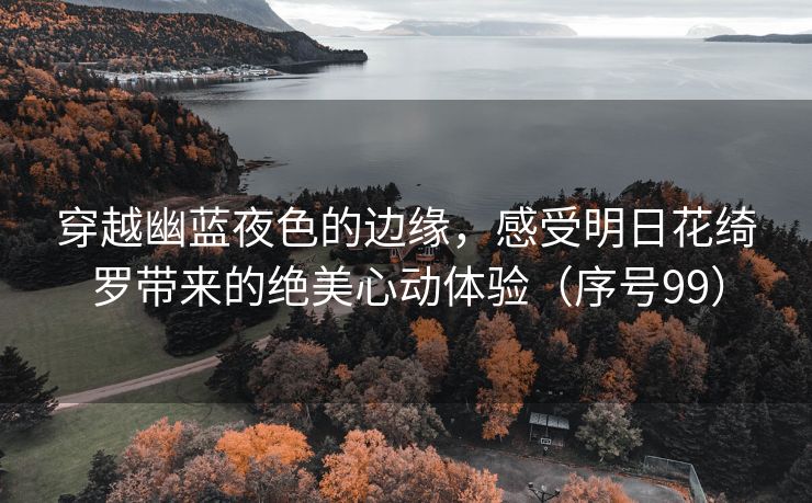 穿越幽蓝夜色的边缘，感受明日花绮罗带来的绝美心动体验（序号99）