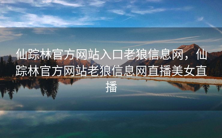 仙踪林官方网站入口老狼信息网，仙踪林官方网站老狼信息网直播美女直播