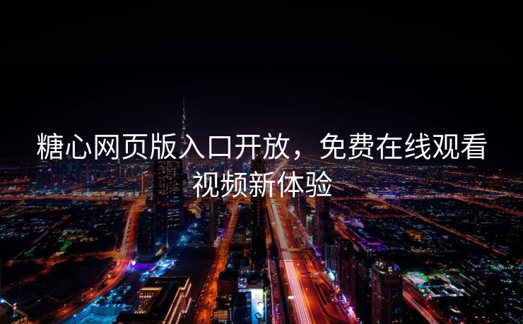 糖心网页版入口开放，免费在线观看视频新体验