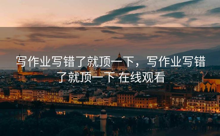 写作业写错了就顶一下，写作业写错了就顶一下 在线观看