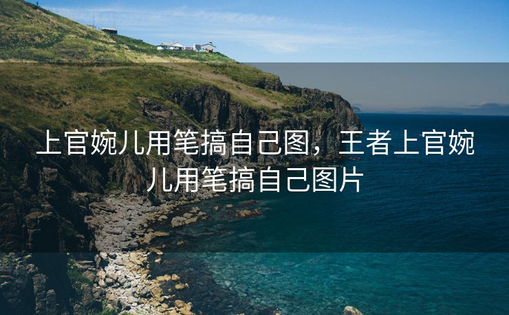 上官婉儿用笔搞自己图，王者上官婉儿用笔搞自己图片