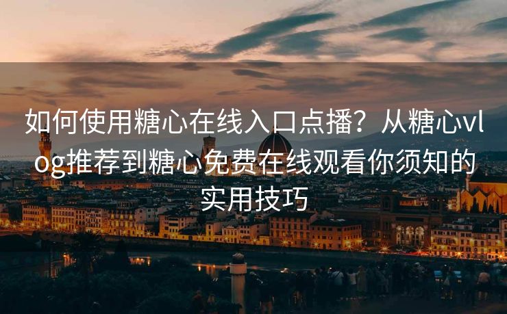 如何使用糖心在线入口点播？从糖心vlog推荐到糖心免费在线观看你须知的实用技巧