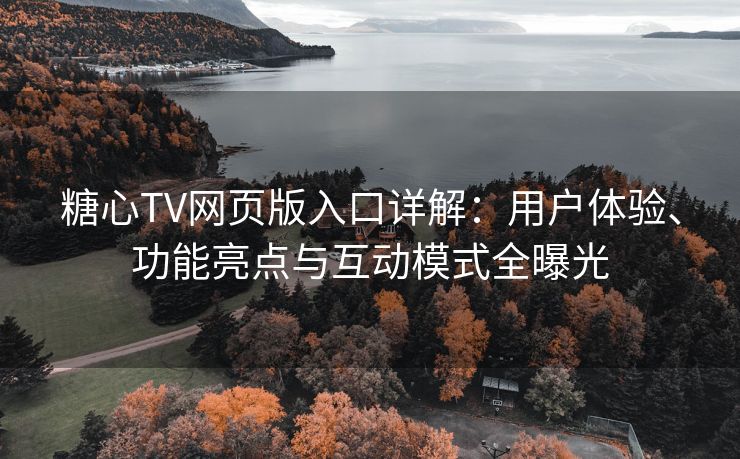 糖心TV网页版入口详解：用户体验、功能亮点与互动模式全曝光
